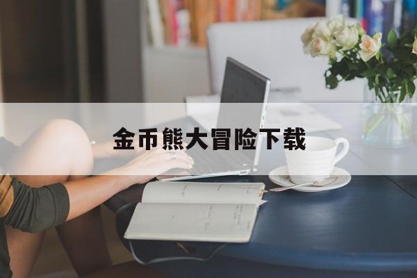 金币熊大冒险下载_(熊出没大冒险1金币钻石版)